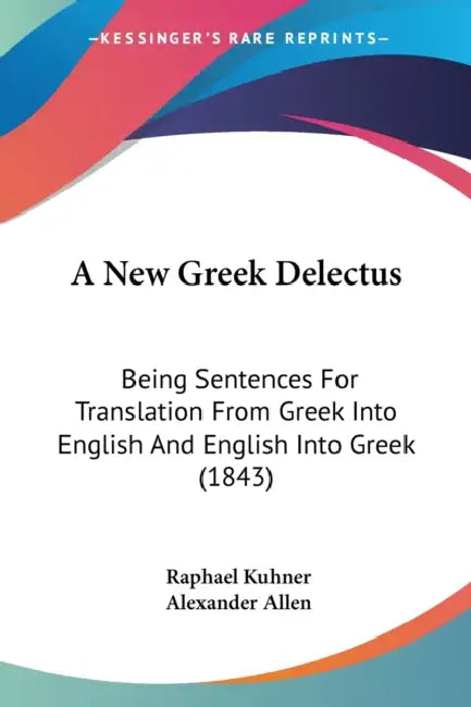 A New Greek Delectus: Being Sentences For Translation From Greek Into English And English Into Greek (1843) by Raphael Kuhner, Alexander Allen