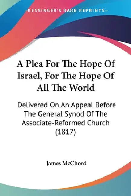 A Plea For The Hope Of Israel, For The Hope Of All The World: Delivered On An Appeal Before The General Synod Of The Associate-Reformed Church (1817) by James McChord