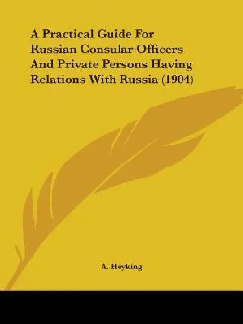 A Practical Guide For Russian Consular Officers And Private Persons Having Relations With Russia (1904) by A. Heyking