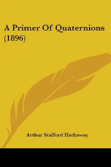 A Primer Of Quaternions (1896) by Arthur Stafford Hathaway