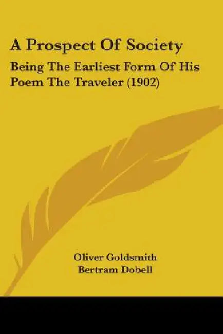 A Prospect Of Society: Being The Earliest Form Of His Poem The Traveler (1902) by Oliver Goldsmith, Bertram Dobell