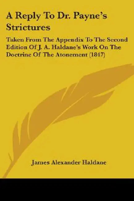 A Reply To Dr. Payne's Strictures: Taken From The Appendix To The Second Edition Of J. A. Haldane's Work On The Doctrine Of The Atonement (1847) by James Alexander Haldane