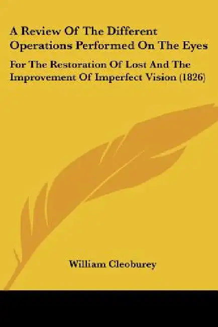 A Review Of The Different Operations Performed On The Eyes: For The Restoration Of Lost And The Improvement Of Imperfect Vision (1826) by William Cleoburey