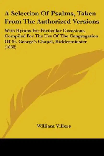 A Selection Of Psalms, Taken From The Authorized Versions: With Hymns For Particular Occasions, Compiled For The Use Of The Congregation Of St. George by William Villers
