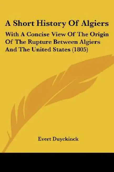 A Short History Of Algiers: With A Concise View Of The Origin Of The Rupture Between Algiers And The United States (1805) by Evert Duyckinck