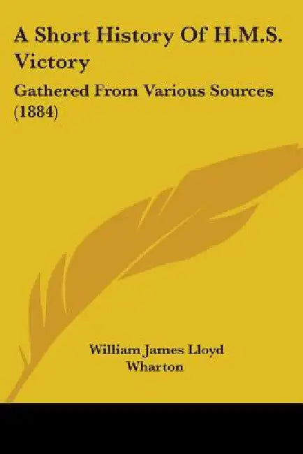 A Short History Of H.M.S. Victory: Gathered From Various Sources (1884) by William James Lloyd Wharton