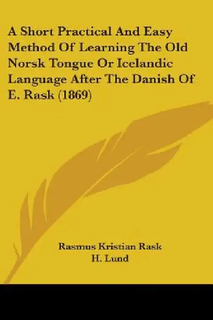 A Short Practical And Easy Method Of Learning The Old Norsk Tongue Or Icelandic Language After The Danish Of E. Rask (1869) by Rasmus Kristian Rask, H. Lund