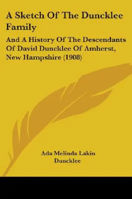 A Sketch Of The Duncklee Family: And A History Of The Descendants Of David Duncklee Of Amherst, New Hampshire (1908) by Ada Melinda Lakin Duncklee