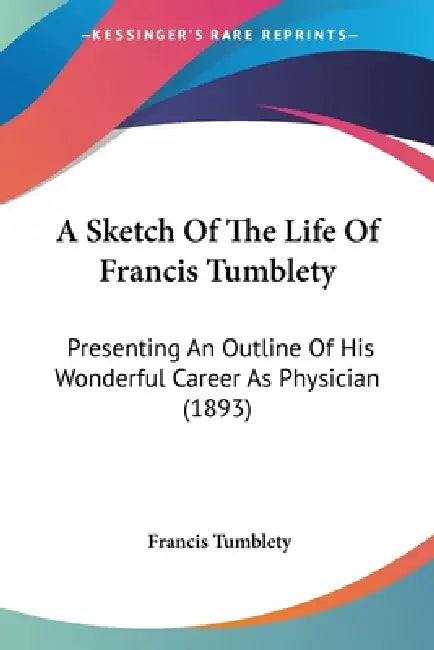 A Sketch Of The Life Of Francis Tumblety: Presenting An Outline Of His Wonderful Career As Physician (1893) by Francis Tumblety