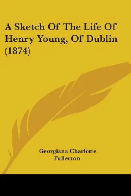 A Sketch Of The Life Of Henry Young, Of Dublin (1874) by Georgiana Charlotte Fullerton