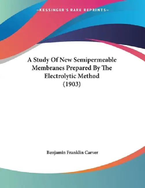 A Study Of New Semipermeable Membranes Prepared By The Electrolytic Method (1903) by Benjamin Franklin Carver