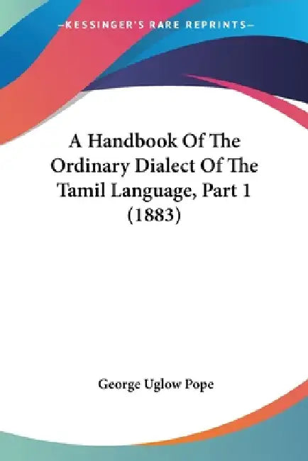 A Handbook Of The Ordinary Dialect Of The Tamil Language, Part 1 (1883) by George Uglow Pope