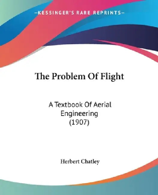 The Problem Of Flight: A Textbook Of Aerial Engineering (1907) by Herbert Chatley