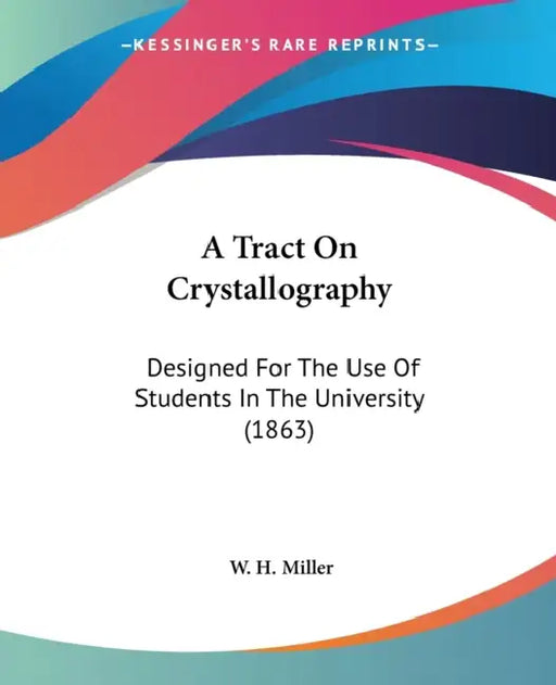 A Tract On Crystallography: Designed For The Use Of Students In The University (1863) by W. H. Miller