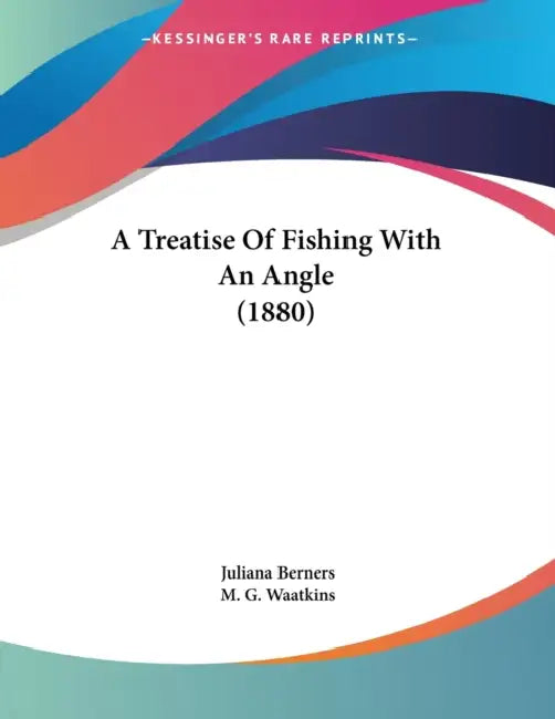 A Treatise Of Fishing With An Angle (1880) by Juliana Berners, M. G. Waatkins