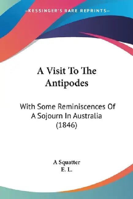 A Visit To The Antipodes: With Some Reminiscences Of A Sojourn In Australia (1846) by A. Squatter, E. L.