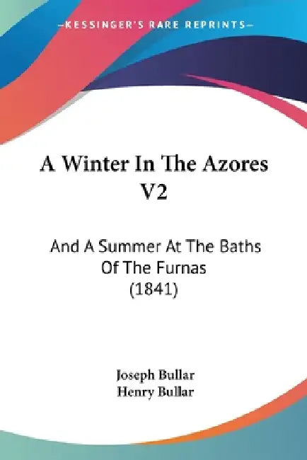A Winter In The Azores V2: And A Summer At The Baths Of The Furnas (1841) by Joseph Bullar, Henry Bullar