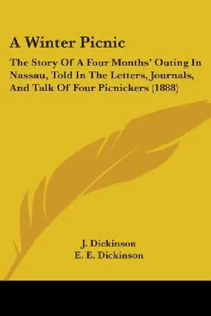 A Winter Picnic: The Story Of A Four Months' Outing In Nassau, Told In The Letters, Journals, And Talk Of Four Picnickers (1888) by J. Dickinson, E. E. Dickinson, S. E. Dowd