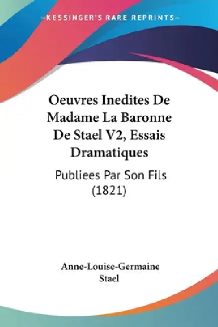 Oeuvres Inedites De Madame La Baronne De Stael V2, Essais Dramatiques: Publiees Par Son Fils (1821) by Anne-Louise-Germaine Stael