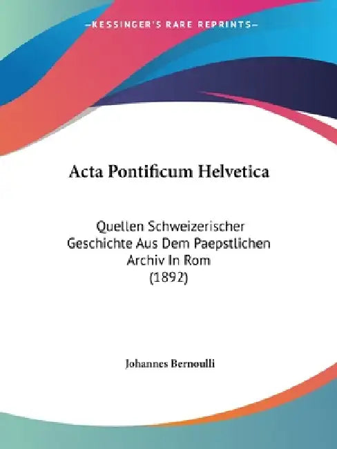 Acta Pontificum Helvetica: Quellen Schweizerischer Geschichte Aus Dem Paepstlichen Archiv In Rom (1892) by Johannes Bernoulli