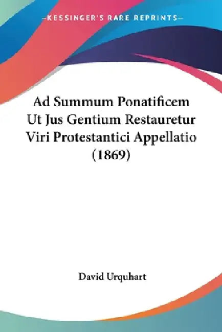 Ad Summum Ponatificem Ut Jus Gentium Restauretur Viri Protestantici Appellatio (1869) by David Urquhart