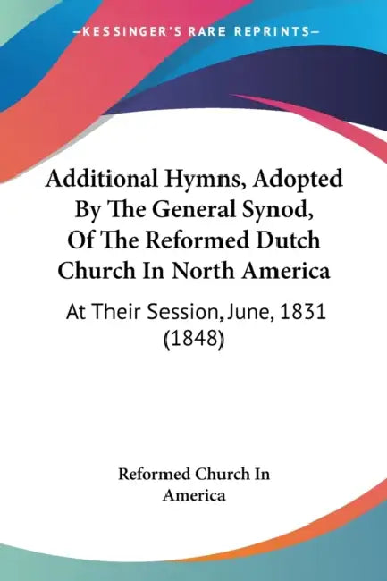 Additional Hymns, Adopted By The General Synod, Of The Reformed Dutch Church In North America: At Their Session, June, 1831 (1848) by Reformed Church in America