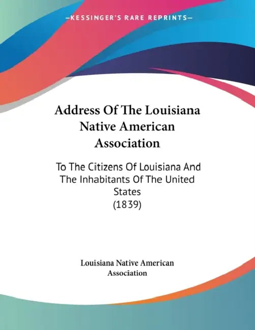 Address Of The Louisiana Native American Association: To The Citizens Of Louisiana And The Inhabitants Of The United States (1839) by Louisiana Native American Association