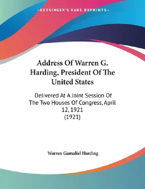Address Of Warren G. Harding, President Of The United States: Delivered At A Joint Session Of The Two Houses Of Congress, April 12, 1921 (1921) by Warren Gamaliel Harding