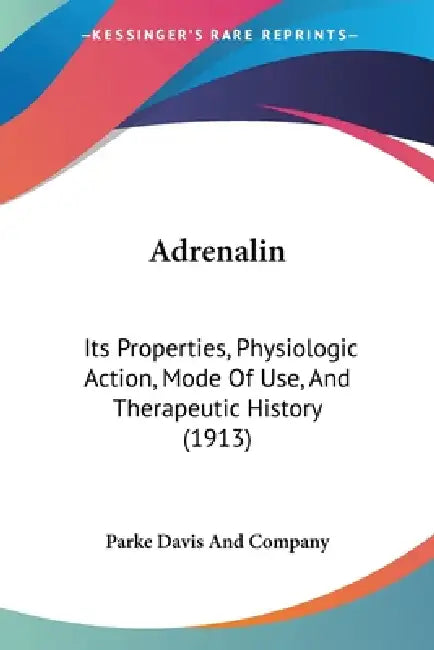 Adrenalin: Its Properties, Physiologic Action, Mode Of Use, And Therapeutic History (1913) by Parke Davis and Company