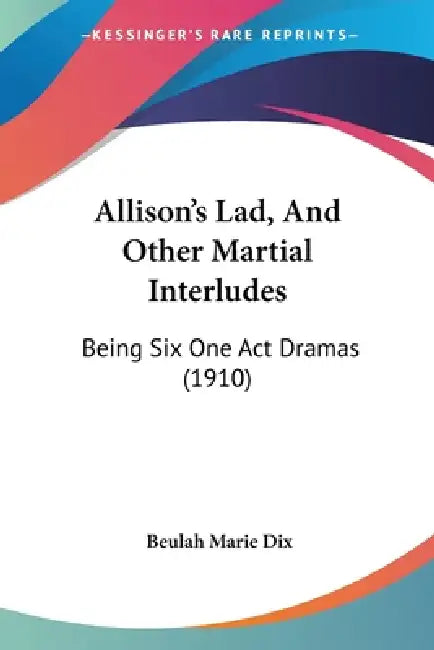 Allison's Lad, And Other Martial Interludes: Being Six One Act Dramas (1910) by Beulah Marie Dix