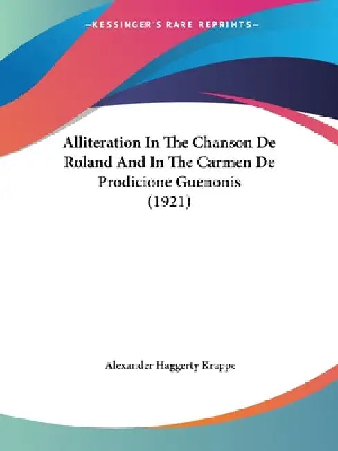 Alliteration In The Chanson De Roland And In The Carmen De Prodicione Guenonis (1921) by Alexander Haggerty Krappe