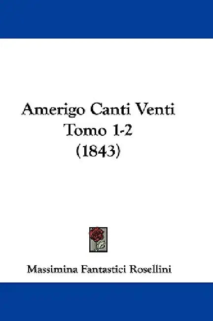 Amerigo Canti Venti Tomo 1-2 (1843) by Massimina Fantastici Rosellini