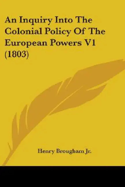 An Inquiry Into The Colonial Policy Of The European Powers V1 (1803) by Jr. Brougham Henry