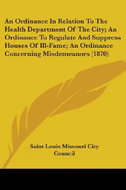 An Ordinance In Relation To The Health Department Of The City; An Ordinance To Regulate And Suppress Houses Of Ill-Fame; An Ordinance Concerning Misde by Saint Louis Missouri City Council
