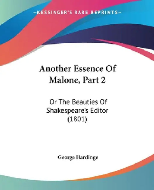 Another Essence Of Malone, Part 2: Or The Beauties Of Shakespeare's Editor (1801) by George Hardinge