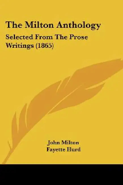 The Milton Anthology: Selected From The Prose Writings (1865) by John Milton, Fayette Hurd
