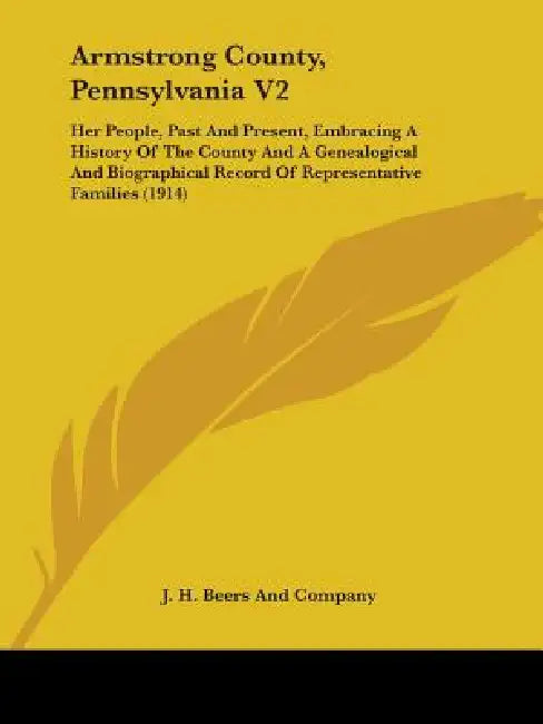 Armstrong County, Pennsylvania V2: Her People, Past And Present, Embracing A History Of The County And A Genealogical And Biographical Record Of Repre by J. H. Beers and Company
