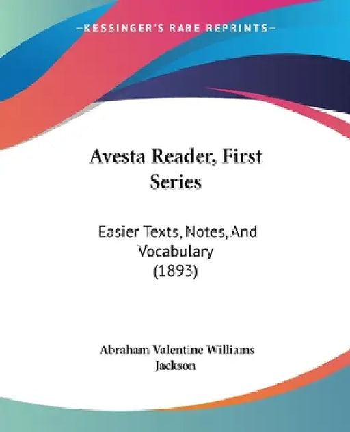 Avesta Reader, First Series: Easier Texts, Notes, And Vocabulary (1893) by Abraham Valentine Williams Jackson