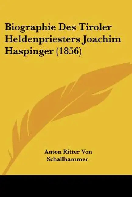 Biographie Des Tiroler Heldenpriesters Joachim Haspinger (1856) by Anton Ritter Von Schallhammer