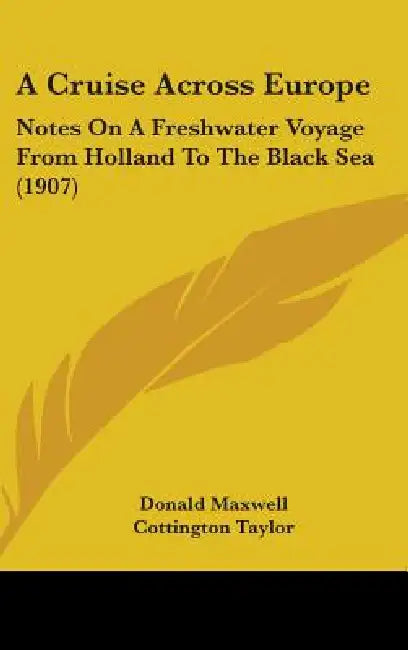 A Cruise Across Europe: Notes On A Freshwater Voyage From Holland To The Black Sea (1907) by Donald Maxwell, Cottington Taylor