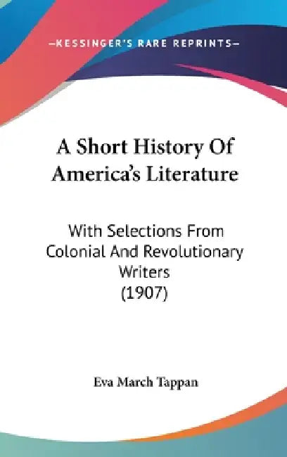 A Short History Of America's Literature: With Selections From Colonial And Revolutionary Writers (1907) by Eva March Tappan