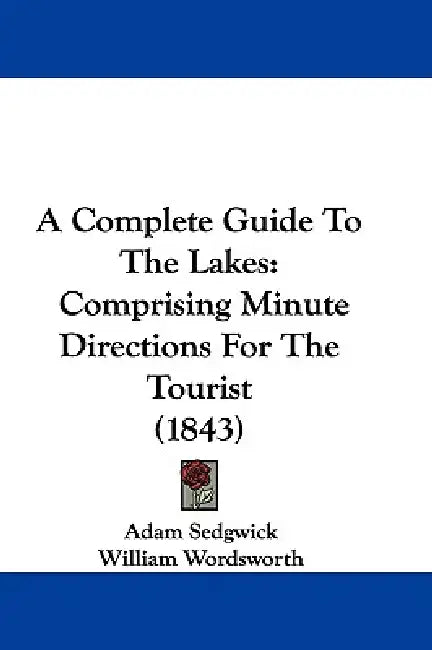A Complete Guide To The Lakes: Comprising Minute Directions For The Tourist (1843) by Adam Sedgwick, William Wordsworth