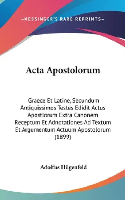 Acta Apostolorum: Graece Et Latine, Secundum Antiquissimos Testes Edidit Actus Apostlorum Extra Canonem Receptum Et Adnotationes Ad Text by Adolfus Hilgenfeld