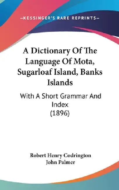 A Dictionary Of The Language Of Mota, Sugarloaf Island, Banks Islands: With A Short Grammar And Index (1896) by Robert Henry Codrington, John Palmer