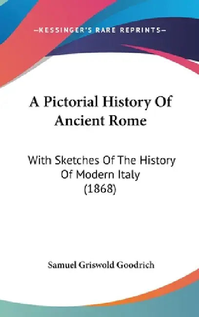 A Pictorial History Of Ancient Rome: With Sketches Of The History Of Modern Italy (1868) by Samuel Griswold Goodrich