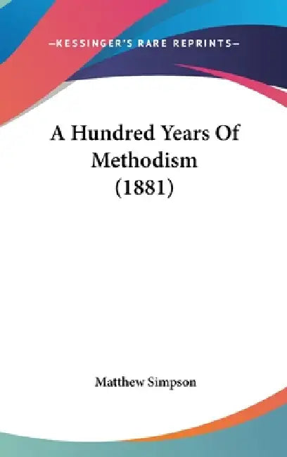 A Hundred Years Of Methodism (1881) by Matthew Simpson