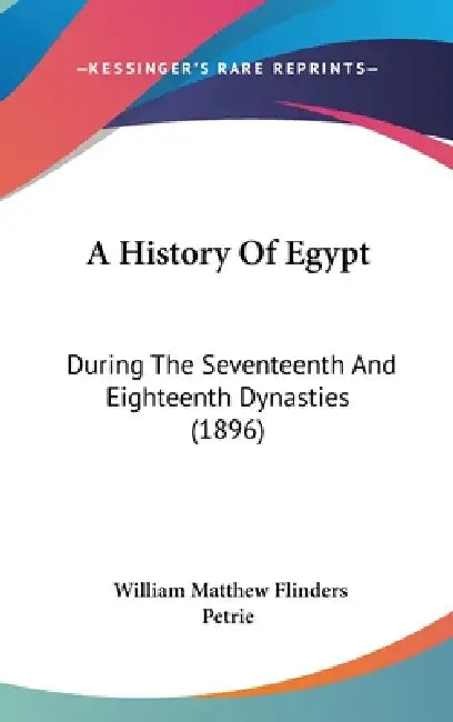 A History Of Egypt: During The Seventeenth And Eighteenth Dynasties (1896) by William Matthew Flinders Petrie