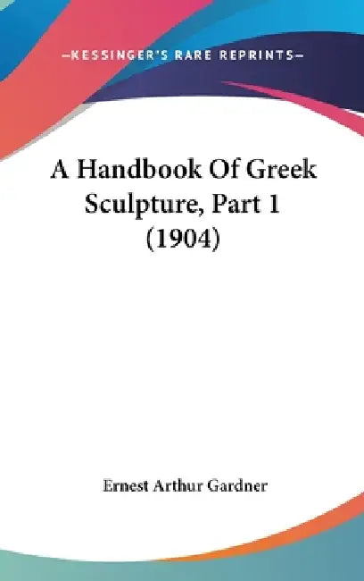 A Handbook Of Greek Sculpture, Part 1 (1904) by Ernest Arthur Gardner