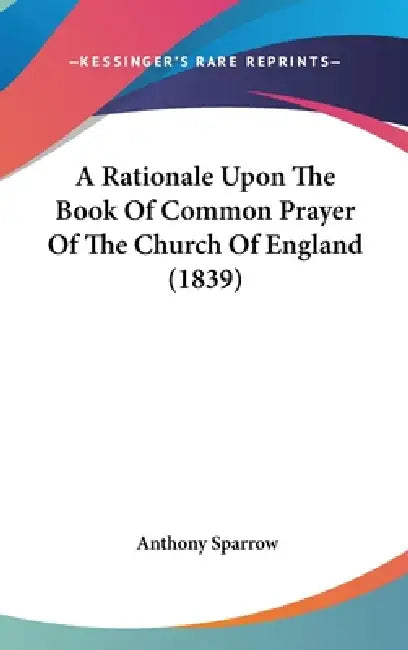 A Rationale Upon The Book Of Common Prayer Of The Church Of England (1839) by Anthony Sparrow