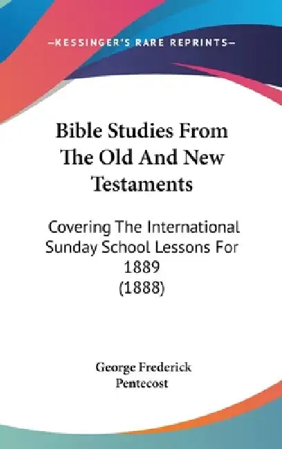 Bible Studies From The Old And New Testaments: Covering The International Sunday School Lessons For 1889 (1888) by George Frederick Pentecost